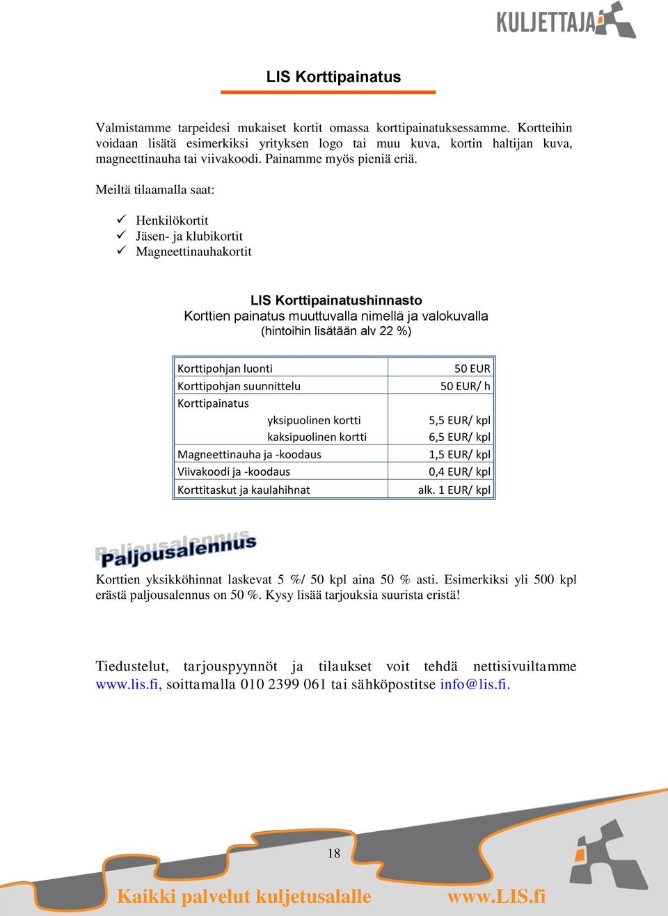 Meiltä tilaamalla saat: Henkilökortit Jäsen- ja klubikortit Magneettinauhakortit LIS Korttipainatushinnasto Korttien painatus muuttuvalla nimellä ja valokuvalla (hintoihin lisätään alv 22 %)