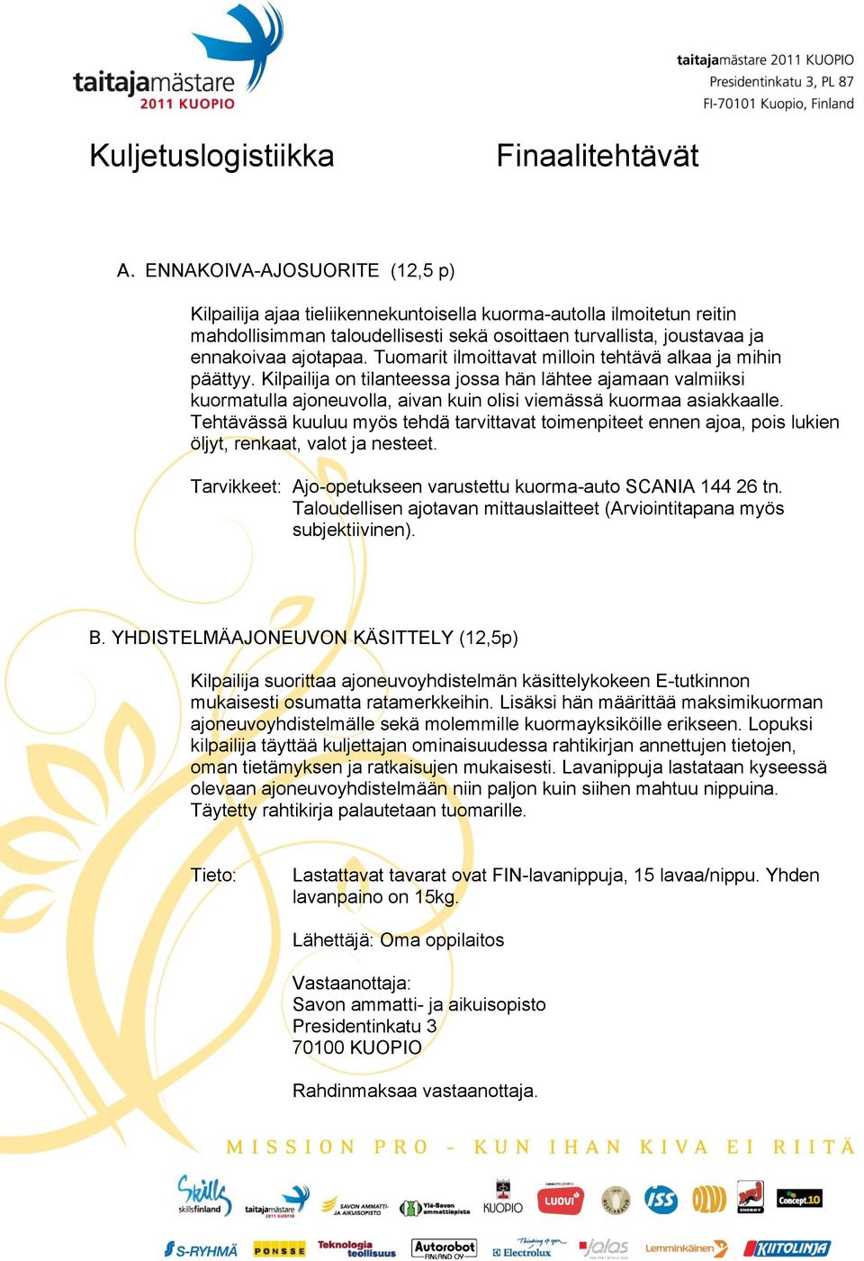 Tuomarit ilmoittavat milloin tehtävä alkaa ja mihin päättyy. Kilpailija on tilanteessa jossa hän lähtee ajamaan valmiiksi kuormatulla ajoneuvolla, aivan kuin olisi viemässä kuormaa asiakkaalle.