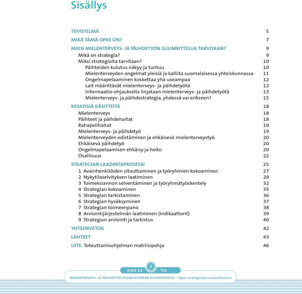 päihdetyötä 12 Informaatio-ohjauksella linjataan mielenterveys- ja päihdetyötä 13 Mielenterveys- ja päihdestrategia, yhdessä vai erikseen?