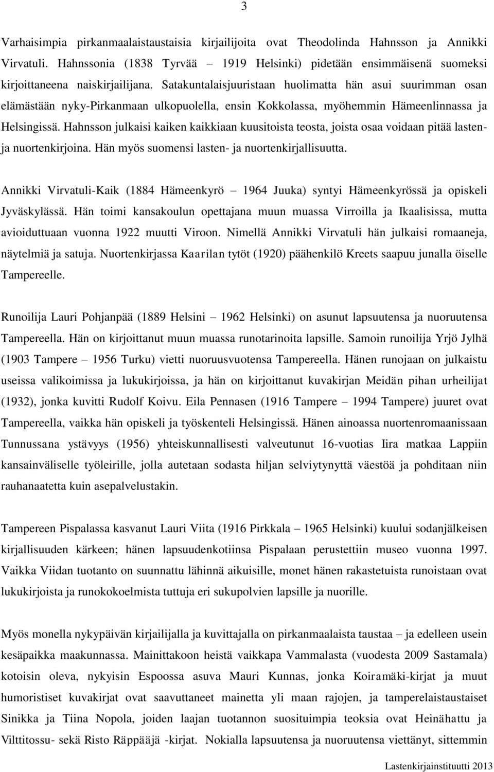 Satakuntalaisjuuristaan huolimatta hän asui suurimman osan elämästään nyky-pirkanmaan ulkopuolella, ensin Kokkolassa, myöhemmin Hämeenlinnassa ja Helsingissä.