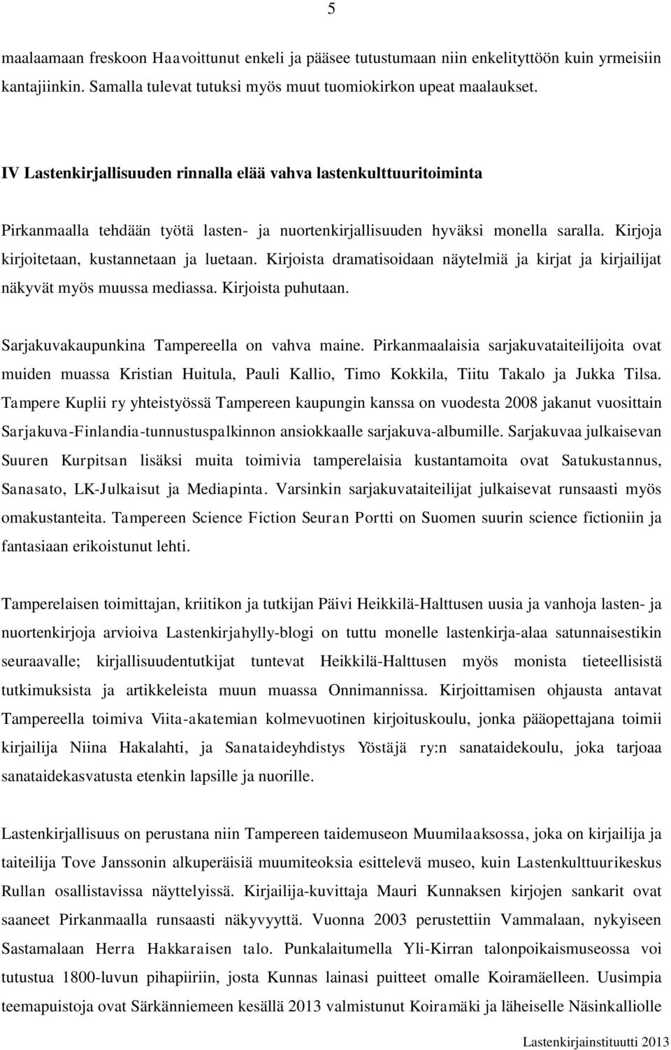 Kirjoista dramatisoidaan näytelmiä ja kirjat ja kirjailijat näkyvät myös muussa mediassa. Kirjoista puhutaan. Sarjakuvakaupunkina Tampereella on vahva maine.