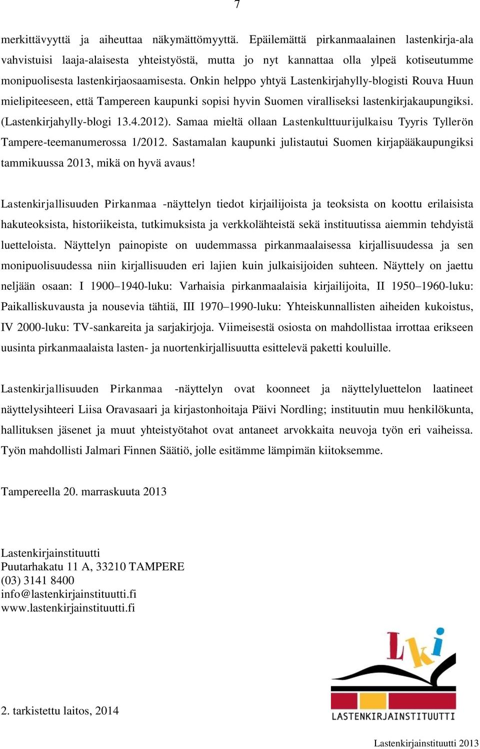 Onkin helppo yhtyä Lastenkirjahylly-blogisti Rouva Huun mielipiteeseen, että Tampereen kaupunki sopisi hyvin Suomen viralliseksi lastenkirjakaupungiksi. (Lastenkirjahylly-blogi 13.4.2012).