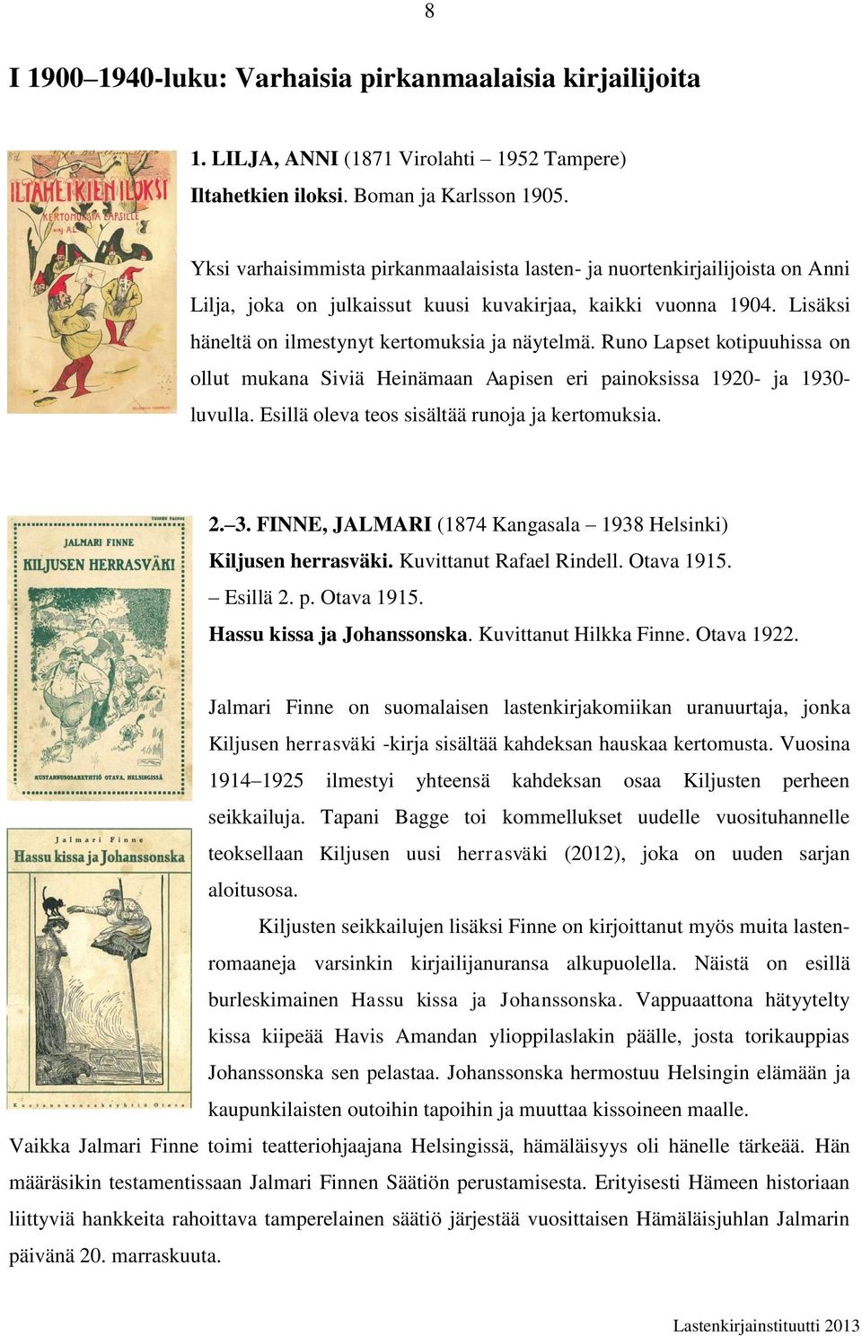 Runo Lapset kotipuuhissa on ollut mukana Siviä Heinämaan Aapisen eri painoksissa 1920- ja 1930- luvulla. Esillä oleva teos sisältää runoja ja kertomuksia. 2. 3.