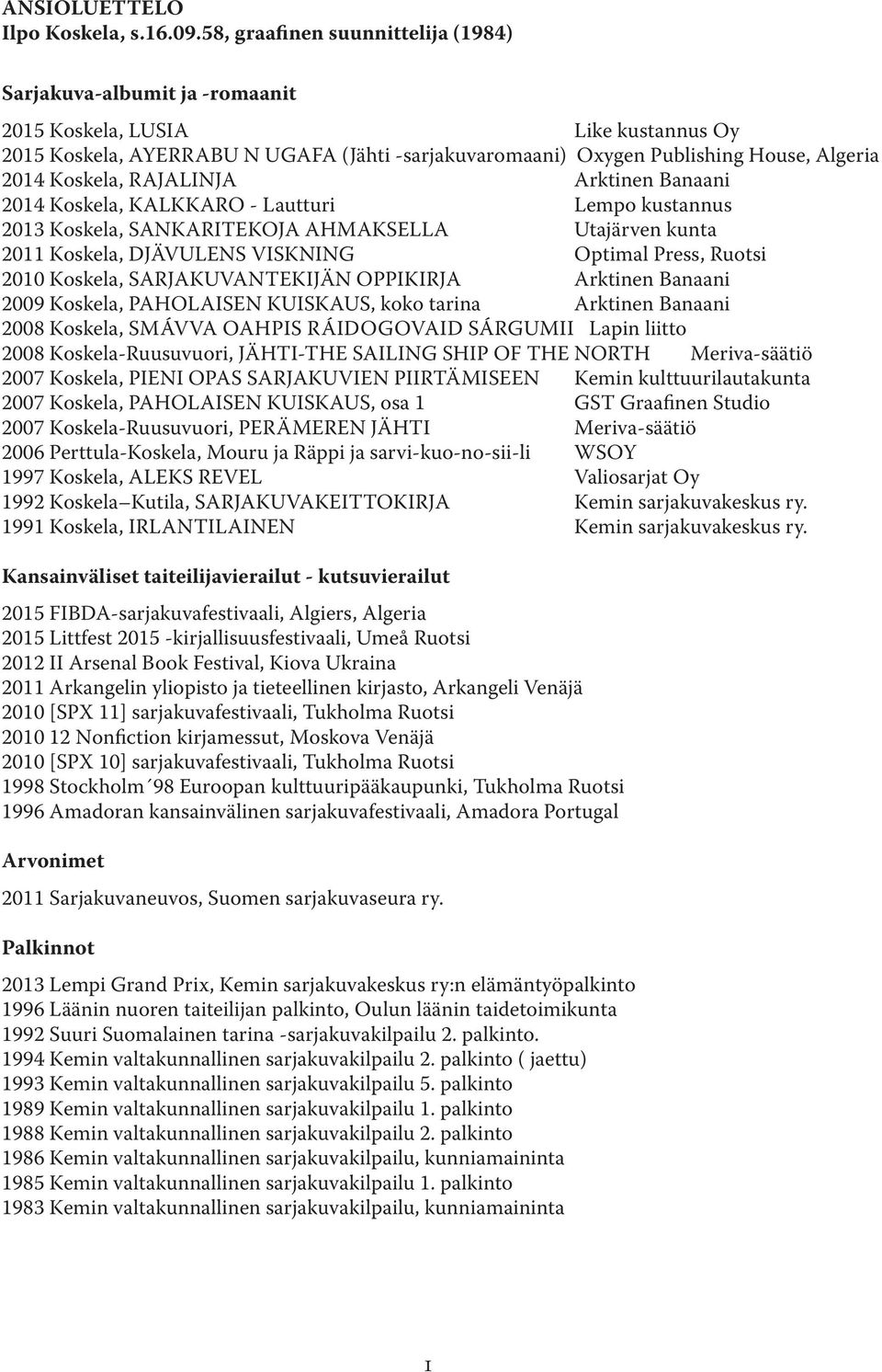 Koskela, RAJALINJA Arktinen Banaani 2014 Koskela, KALKKARO - Lautturi Lempo kustannus 2013 Koskela, SANKARITEKOJA AHMAKSELLA Utajärven kunta 2011 Koskela, DJÄVULENS VISKNING Optimal Press, Ruotsi