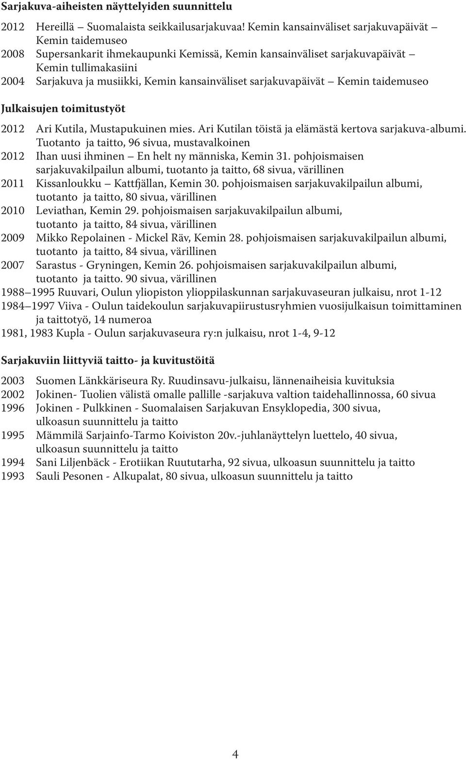 kansainväliset sarjakuvapäivät Kemin taidemuseo Julkaisujen toimitustyöt 2012 Ari Kutila, Mustapukuinen mies. Ari Kutilan töistä ja elämästä kertova sarjakuva-albumi.