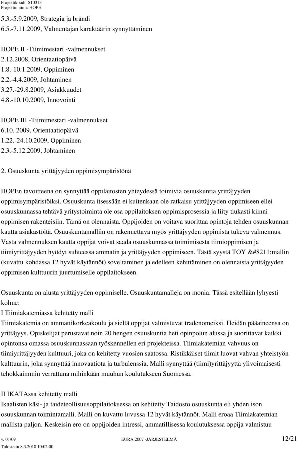 Osuuskunta yrittäjyyden oppimisympäristönä HOPEn tavoitteena on synnyttää oppilaitosten yhteydessä toimivia osuuskuntia yrittäjyyden oppimisympäristöiksi.