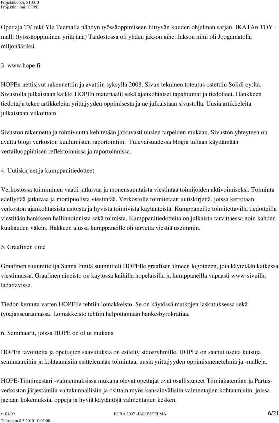 Sivustolla julkaistaan kaikki HOPEn materiaalit sekä ajankohtaiset tapahtumat ja tiedotteet. Hankkeen tiedottaja tekee artikkeleita yrittäjyyden oppimisesta ja ne julkaistaan sivustolla.