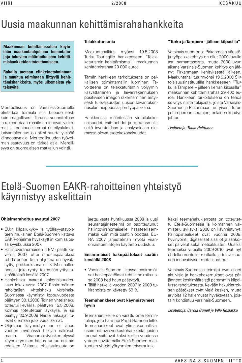 Meriteollisuus on Varsinais-Suomelle elintärkeä toimiala niin taloudellisesti kuin imagollisesti. Turussa suunnitellaan ja rakennetaan maailman innovatiivisimmat ja monipuolisimmat risteilyalukset.