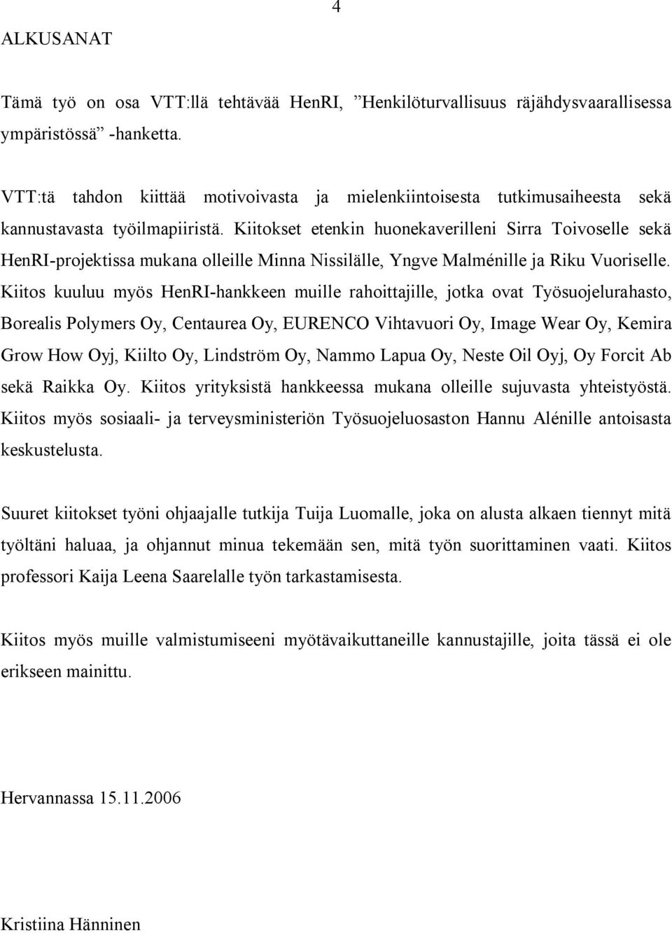 Kiitokset etenkin huonekaverilleni Sirra Toivoselle sekä HenRI projektissa mukana olleille Minna Nissilälle, Yngve Malménille ja Riku Vuoriselle.