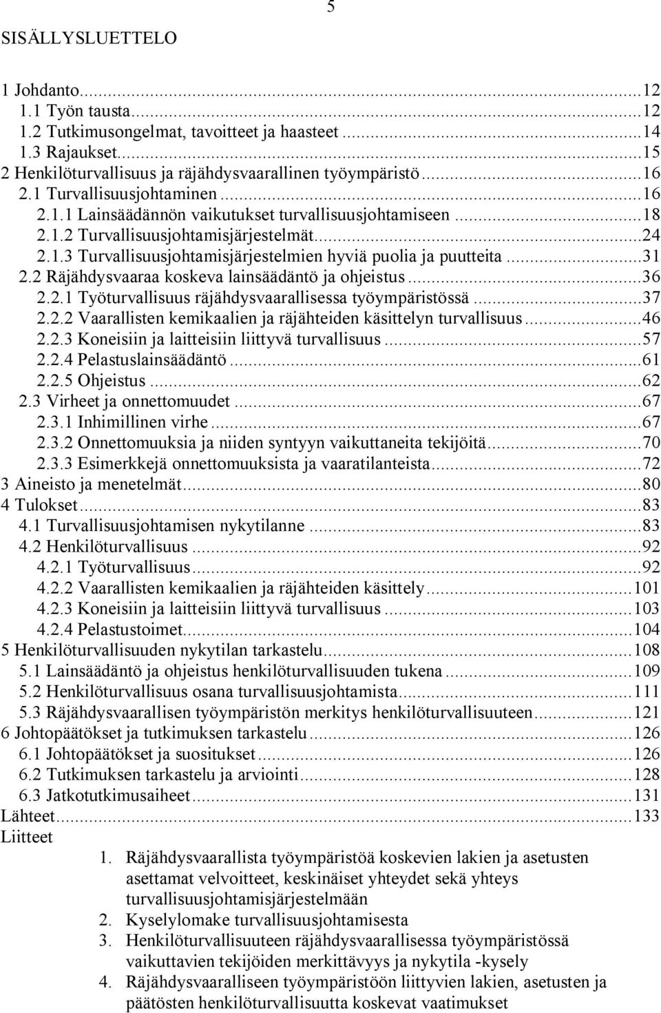 ..31 2.2 Räjähdysvaaraa koskeva lainsäädäntö ja ohjeistus...36 2.2.1 Työturvallisuus räjähdysvaarallisessa työympäristössä...37 2.2.2 Vaarallisten kemikaalien ja räjähteiden käsittelyn turvallisuus.