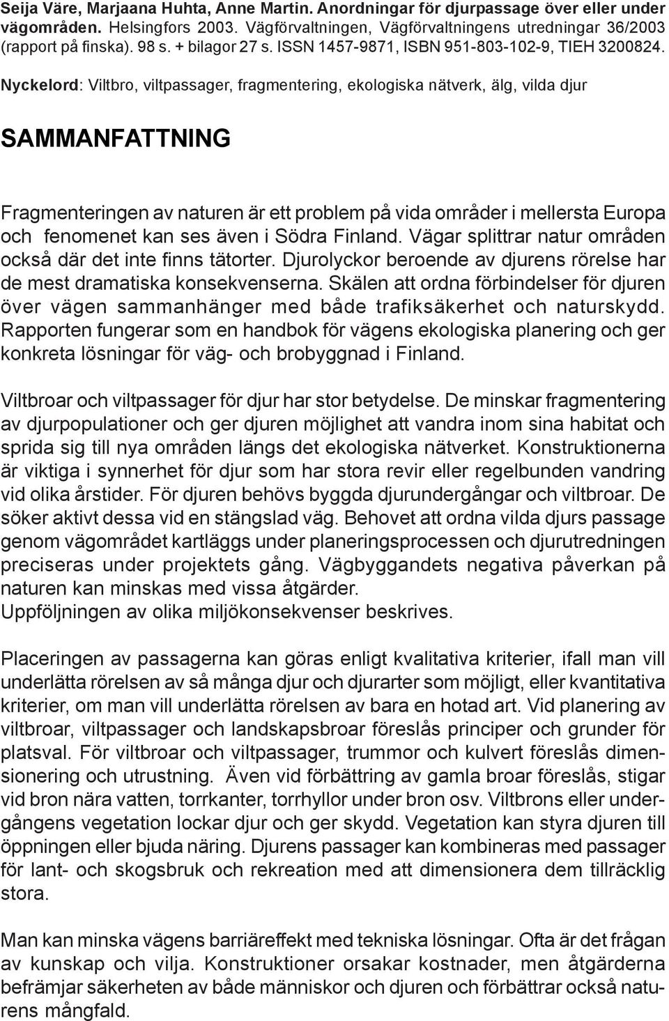 Nyckelord: Viltbro, viltpassager, fragmentering, ekologiska nätverk, älg, vilda djur SAMMANFATTNING Fragmenteringen av naturen är ett problem på vida områder i mellersta Europa och fenomenet kan ses