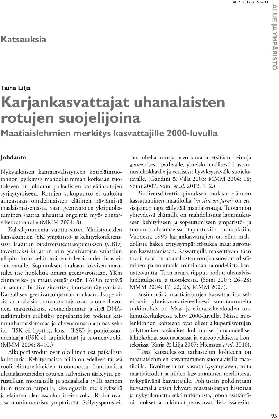 Rotujen sukupuutto ei tarkoita ainoastaan omaleimaisten eläinten häviämistä maalaismaisemasta, vaan geenivarojen yksipuolistuminen saattaa aiheuttaa ongelmia myös elintarviketuotannolle (MMM 2004: 8).