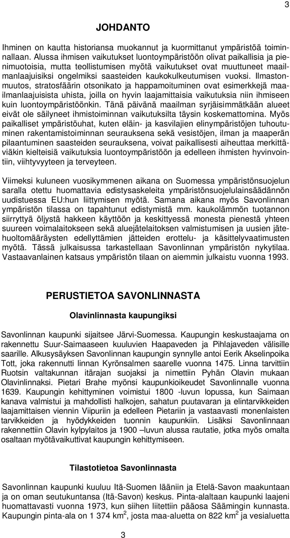 vuoksi. Ilmastonmuutos, stratosfäärin otsonikato ja happamoituminen ovat esimerkkejä maailmanlaajuisista uhista, joilla on hyvin laajamittaisia vaikutuksia niin ihmiseen kuin luontoympäristöönkin.