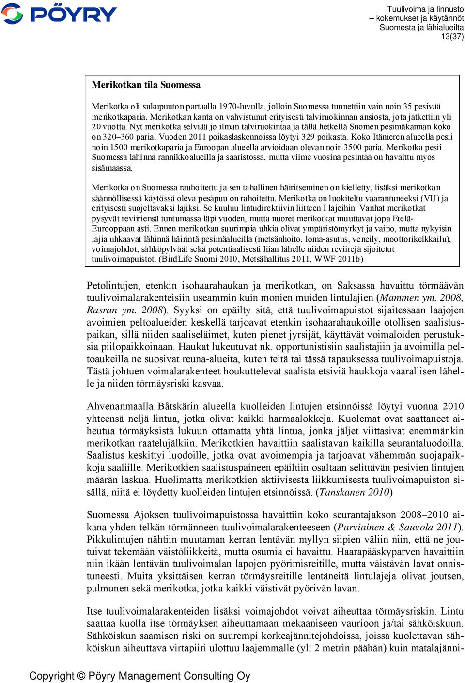 Nyt merikotka selviää jo ilman talviruokintaa ja tällä hetkellä Suomen pesimäkannan koko on 320 360 paria. Vuoden 2011 poikaslaskennoissa löytyi 329 poikasta.