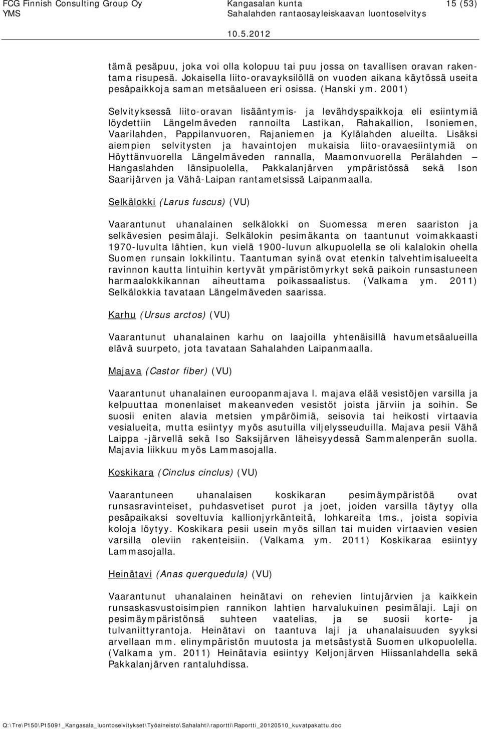 2001) Selvityksessä liito-oravan lisääntymis- ja levähdyspaikkoja eli esiintymiä löydettiin Längelmäveden rannoilta Lastikan, Rahakallion, Isoniemen, Vaarilahden, Pappilanvuoren, Rajaniemen ja