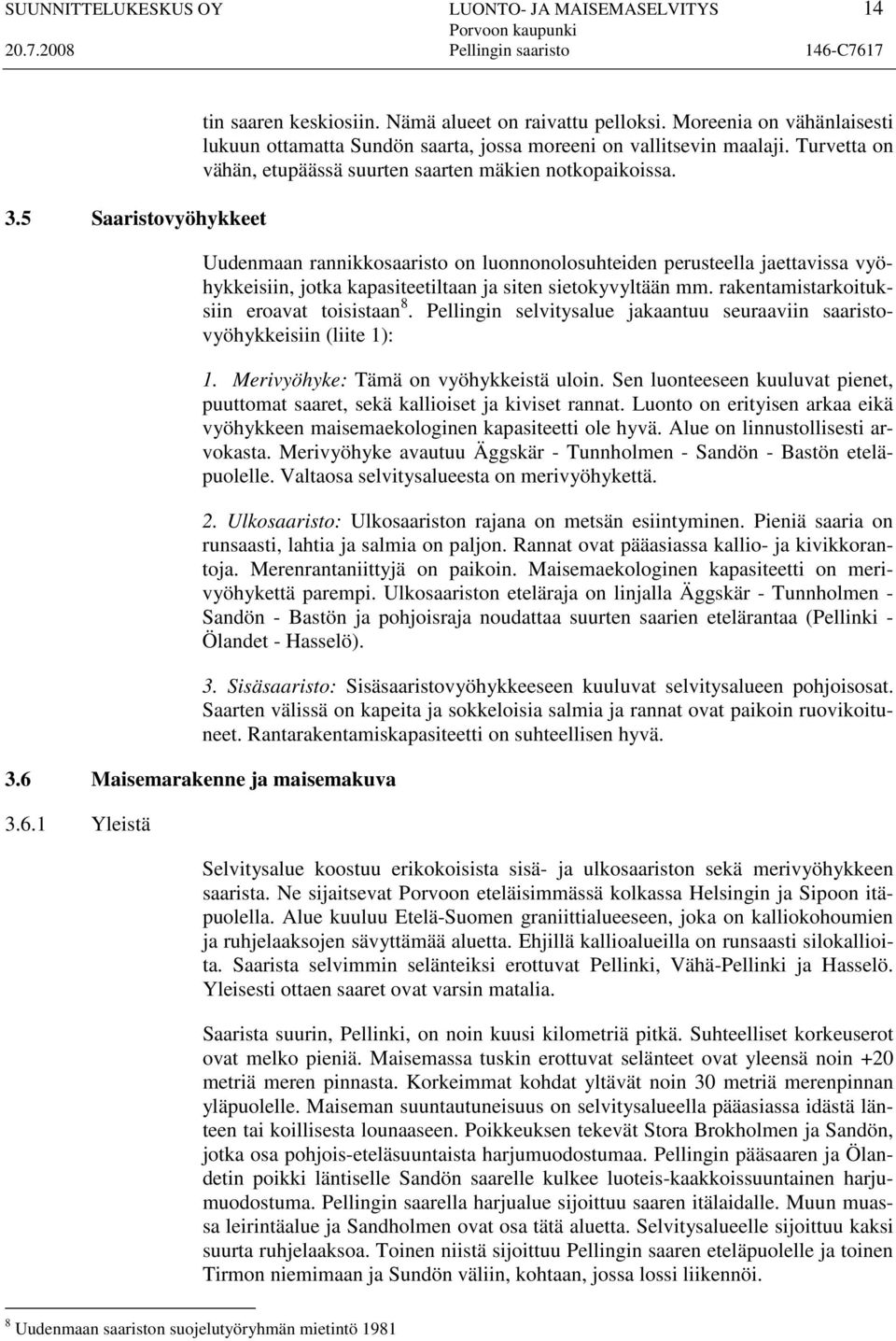 Uudenmaan rannikkosaaristo on luonnonolosuhteiden perusteella jaettavissa vyöhykkeisiin, jotka kapasiteetiltaan ja siten sietokyvyltään mm. rakentamistarkoituksiin eroavat toisistaan 8.