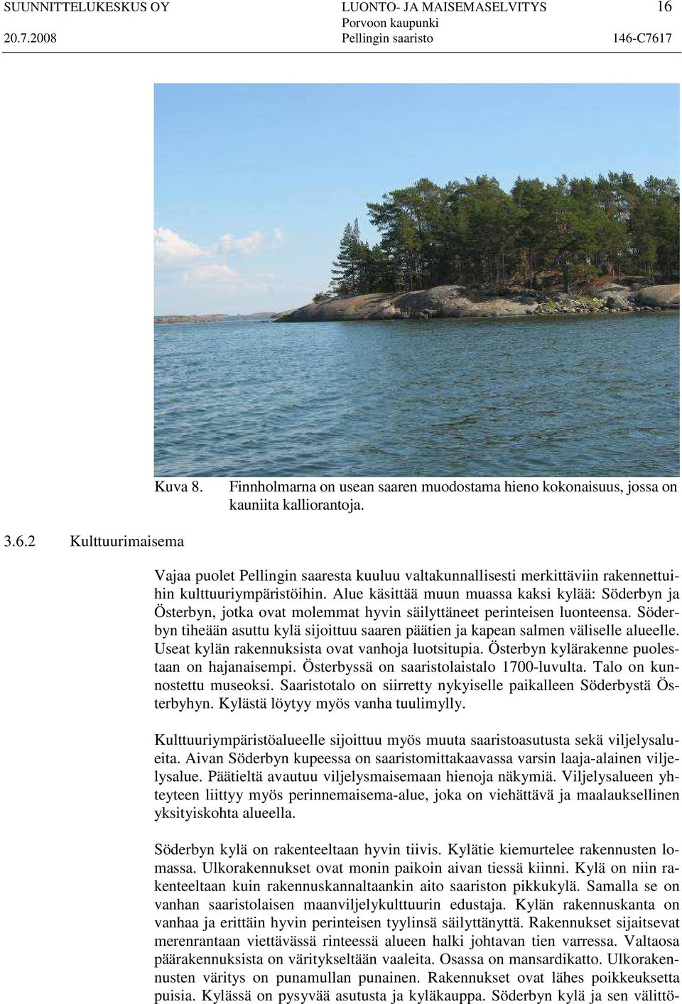 Söderbyn tiheään asuttu kylä sijoittuu saaren päätien ja kapean salmen väliselle alueelle. Useat kylän rakennuksista ovat vanhoja luotsitupia. Österbyn kylärakenne puolestaan on hajanaisempi.