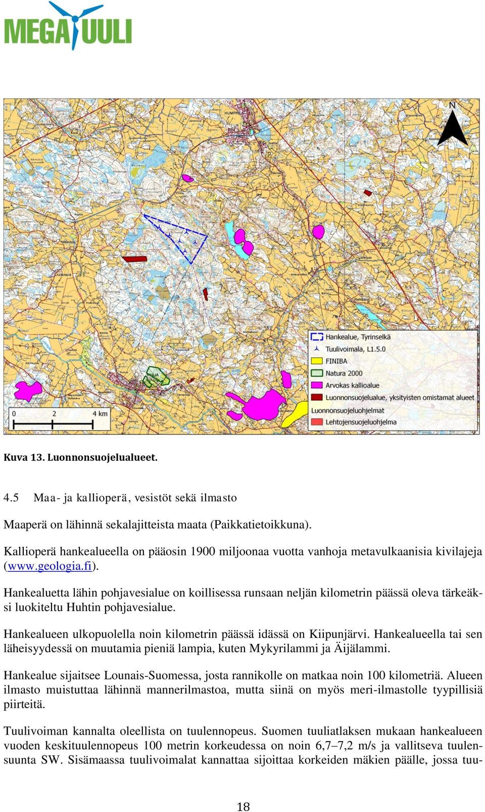 Hankealuetta lähin pohjavesialue on koillisessa runsaan neljän kilometrin päässä oleva tärkeäksi luokiteltu Huhtin pohjavesialue. Hankealueen ulkopuolella noin kilometrin päässä idässä on Kiipunjärvi.