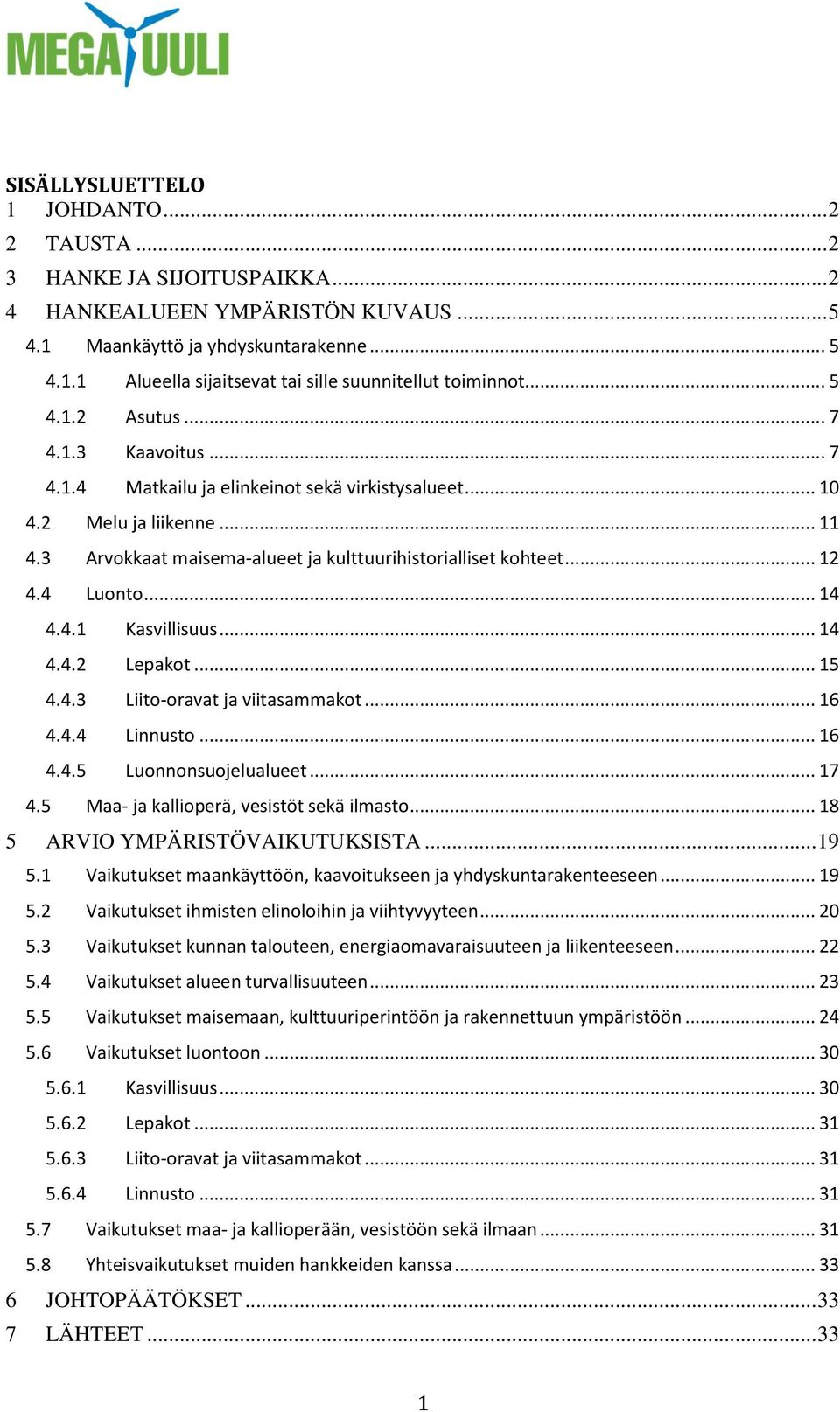 4 Luonto... 14 4.4.1 Kasvillisuus... 14 4.4.2 Lepakot... 15 4.4.3 Liito-oravat ja viitasammakot... 16 4.4.4 Linnusto... 16 4.4.5 Luonnonsuojelualueet... 17 4.