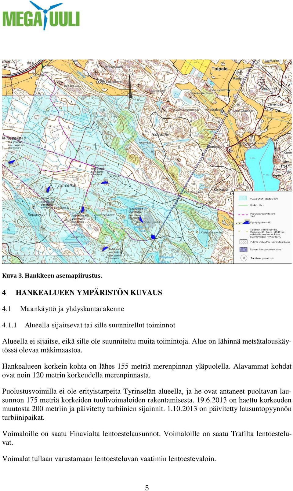 Puolustusvoimilla ei ole erityistarpeita Tyrinselän alueella, ja he ovat antaneet puoltavan lausunnon 175 metriä korkeiden tuulivoimaloiden rakentamisesta. 19.6.