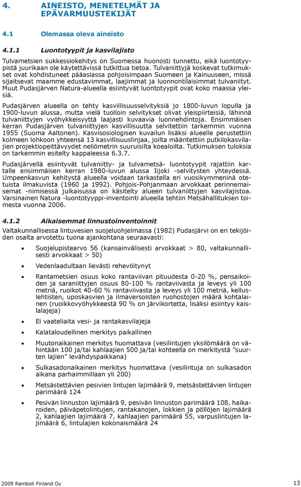 Tulvaniittyjä koskevat tutkimukset ovat kohdistuneet pääasiassa pohjoisimpaan Suomeen ja Kainuuseen, missä sijaitsevat maamme edustavimmat, laajimmat ja luonnontilaisimmat tulvaniityt.