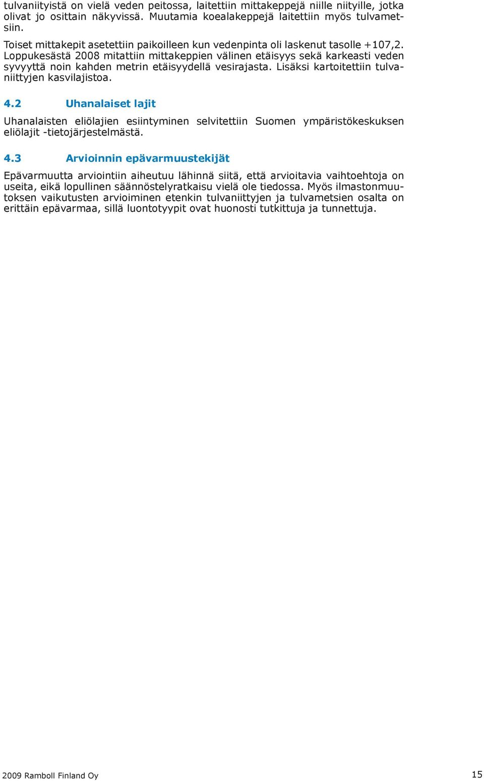 Loppukesästä 2008 mitattiin mittakeppien välinen etäisyys sekä karkeasti veden syvyyttä noin kahden metrin etäisyydellä vesirajasta. Lisäksi kartoitettiin tulvaniittyjen kasvilajistoa. 4.