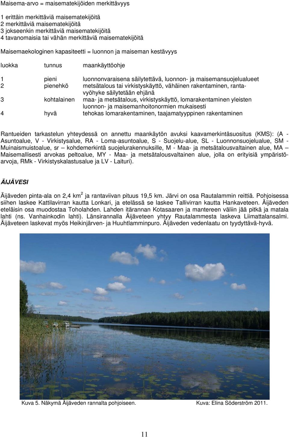 metsätalous tai virkistyskäyttö, vähäinen rakentaminen, rantavyöhyke säilytetään ehjänä 3 kohtalainen maa- ja metsätalous, virkistyskäyttö, lomarakentaminen yleisten luonnon- ja maisemanhoitonormien