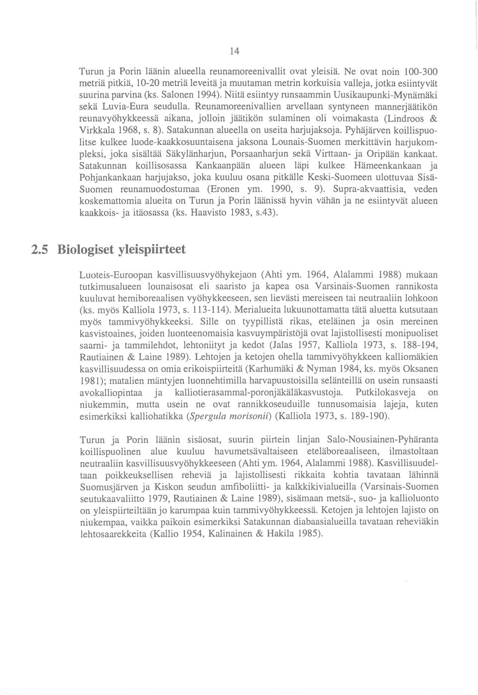 Reunamoreenivallien arvellaan syntyneen mannerj äätikön reunavyöhykkeessä aikana, jolloin jäätikön sulaminen oli voimakasta (Lindroos & Virkkala 1968, s. 8).