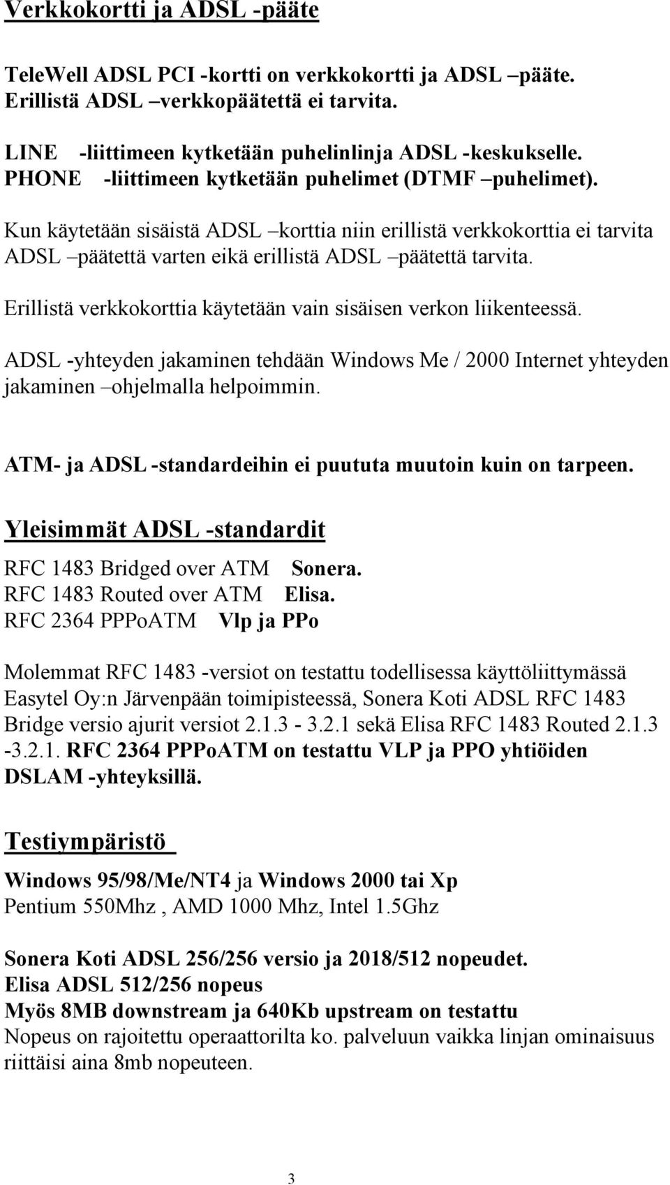 Erillistä verkkokorttia käytetään vain sisäisen verkon liikenteessä. ADSL -yhteyden jakaminen tehdään Windows Me / 2000 Internet yhteyden jakaminen ohjelmalla helpoimmin.