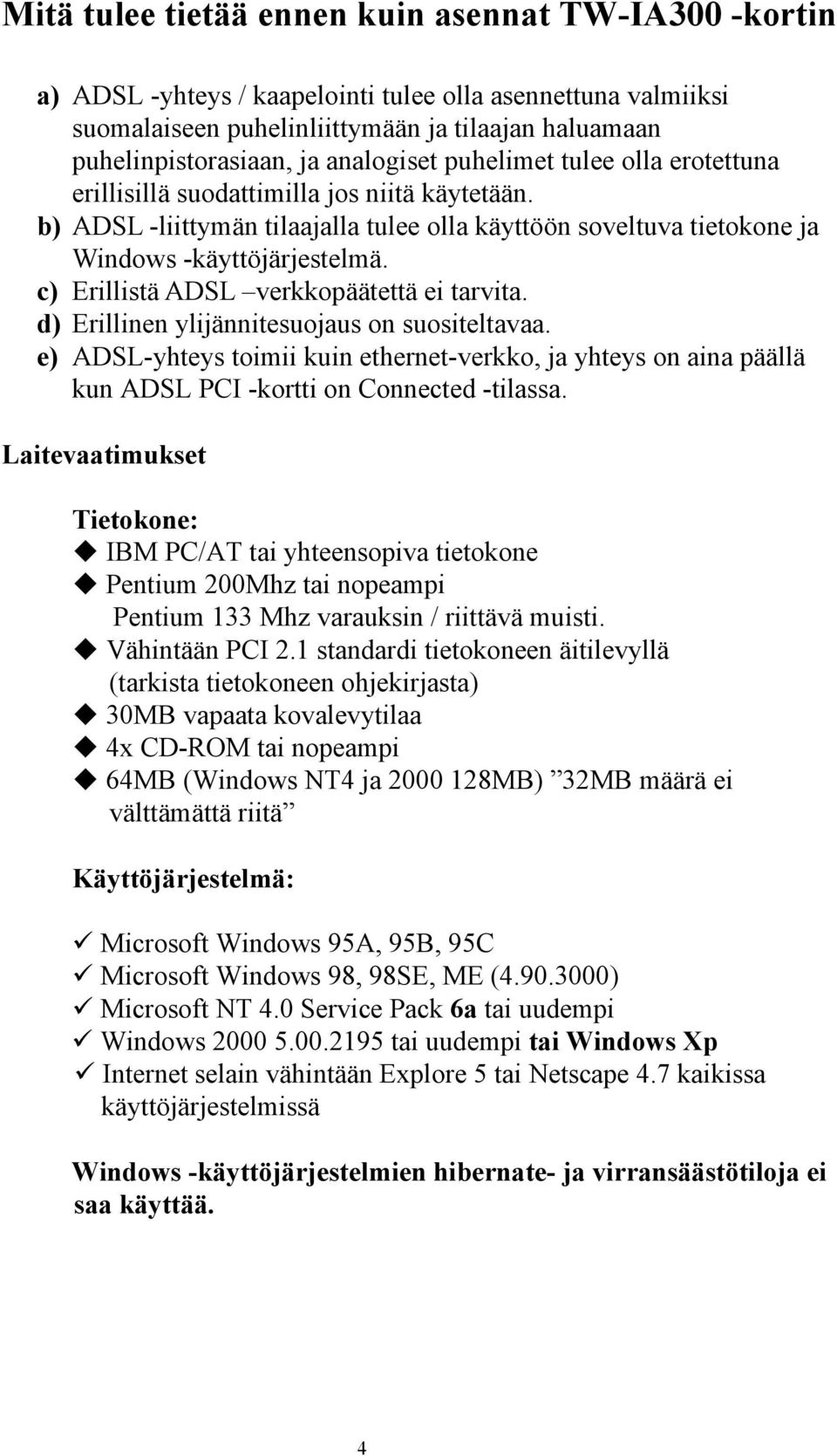 c) Erillistä ADSL verkkopäätettä ei tarvita. d) Erillinen ylijännitesuojaus on suositeltavaa.