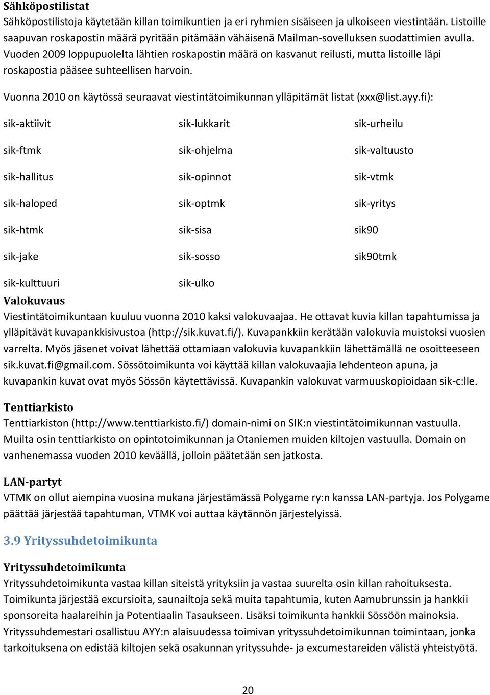 Vuoden 2009 loppupuolelta lähtien roskapostin määrä on kasvanut reilusti, mutta listoille läpi roskapostia pääsee suhteellisen harvoin.