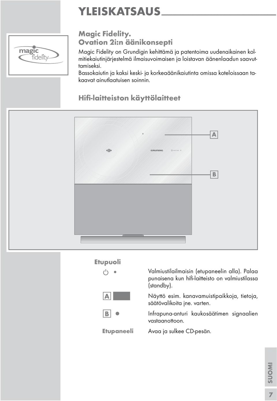 Bassokaiutin ja kaksi keski- ja korkeaäänikaiutinta omissa koteloissaan takaavat ainutlaatuisen soinnin.