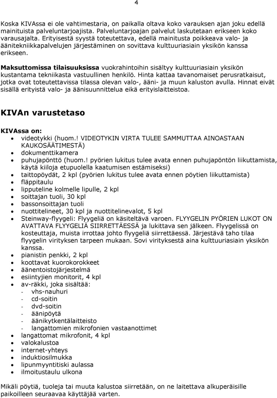 Maksuttomissa tilaisuuksissa vuokrahintoihin sisältyy kulttuuriasiain yksikön kustantama tekniikasta vastuullinen henkilö.