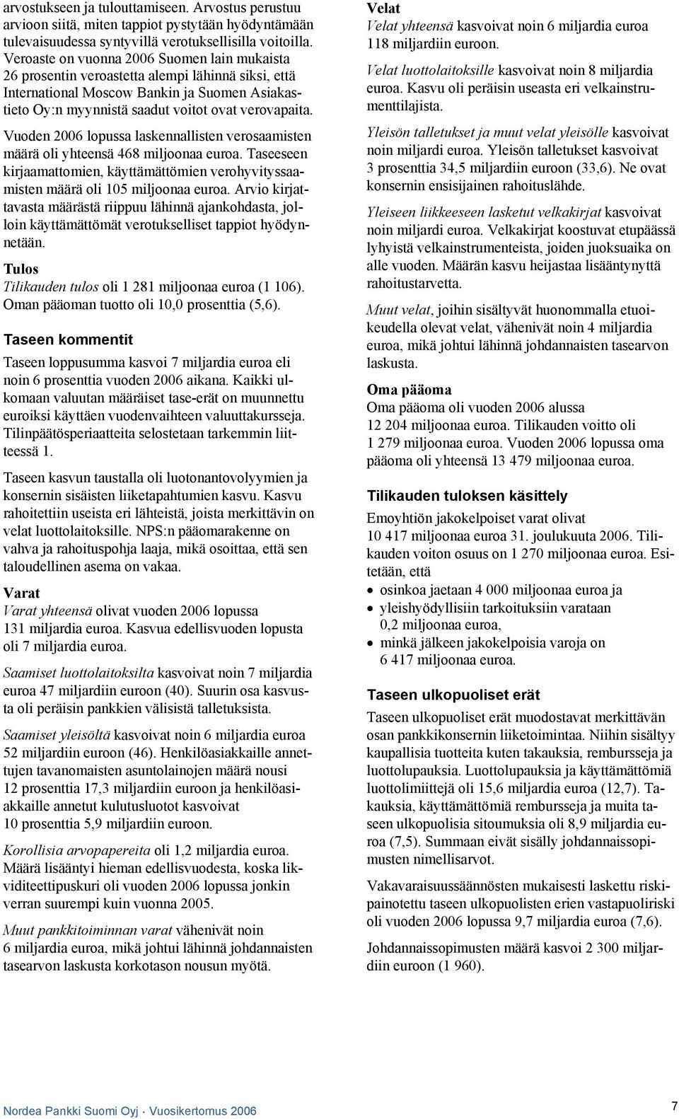 Vuoden 2006 lopussa laskennallisten verosaamisten määrä oli yhteensä 468 miljoonaa euroa. Taseeseen kirjaamattomien, käyttämättömien verohyvityssaamisten määrä oli 105 miljoonaa euroa.