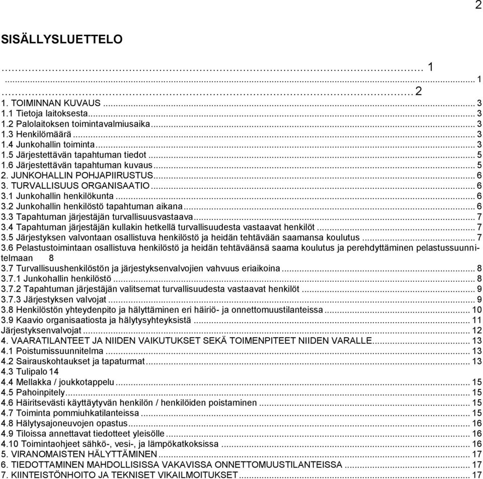 .. 7 3.4 Tapahtuman järjestäjän kullakin hetkellä turvallisuudesta vastaavat henkilöt... 7 3.5 Järjestyksen valvontaan osallistuva henkilöstö ja heidän tehtävään saamansa koulutus... 7 3.6 Pelastustoimintaan osallistuva henkilöstö ja heidän tehtäväänsä saama koulutus ja perehdyttäminen pelastussuunnitelmaan 8 3.