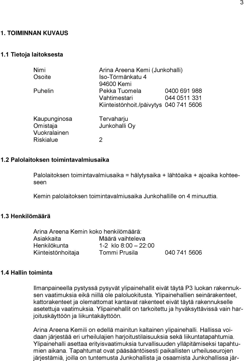 2 Palolaitoksen toimintavalmiusaika Palolaitoksen toimintavalmiusaika = hälytysaika + lähtöaika + ajoaika kohteeseen Kemin palolaitoksen toimintavalmiusaika Junkohallille on 4 minuuttia. 1.