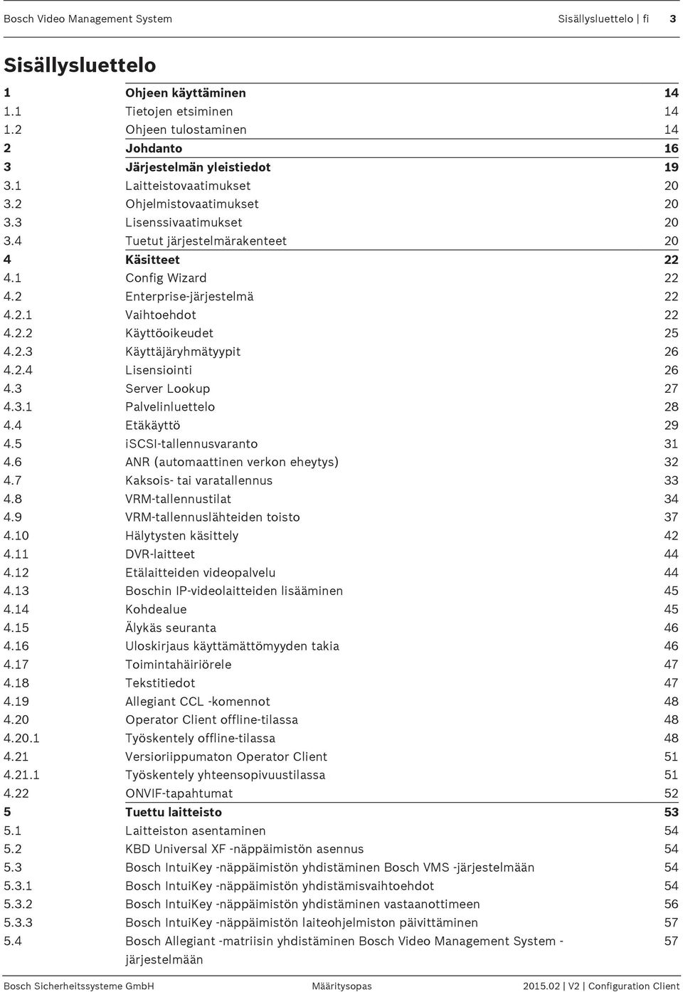 2.2 Käyttöoikeudet 25 4.2.3 Käyttäjäryhmätyypit 26 4.2.4 Lisensiointi 26 4.3 Server Lookup 27 4.3.1 Palvelinluettelo 28 4.4 Etäkäyttö 29 4.5 iscsi-tallennusvaranto 31 4.