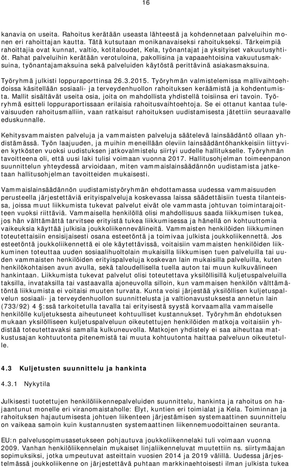 Rahat palveluihin kerätään verotuloina, pakollisina ja vapaaehtoisina vakuutusmaksuina, työnantajamaksuina sekä palveluiden käytöstä perittävinä asiakasmaksuina. Työryhmä julkisti loppuraporttinsa 26.