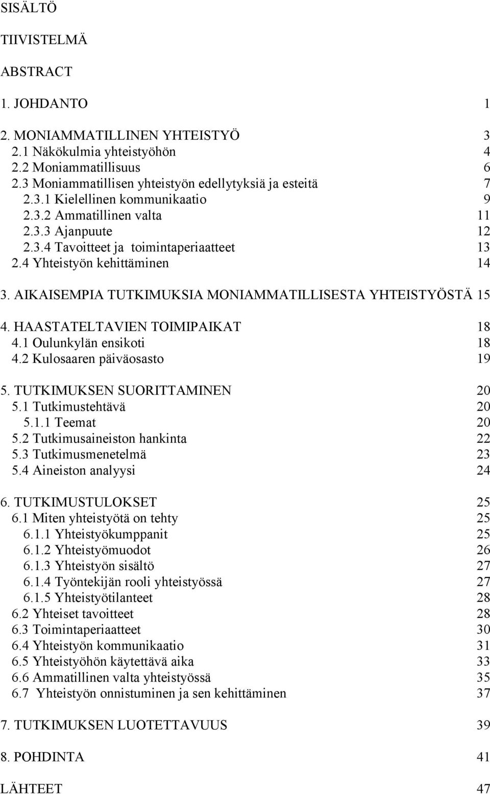 HAASTATELTAVIEN TOIMIPAIKAT 18 4.1 Oulunkylän ensikoti 18 4.2 Kulosaaren päiväosasto 19 5. TUTKIMUKSEN SUORITTAMINEN 20 5.1 Tutkimustehtävä 20 5.1.1 Teemat 20 5.2 Tutkimusaineiston hankinta 22 5.