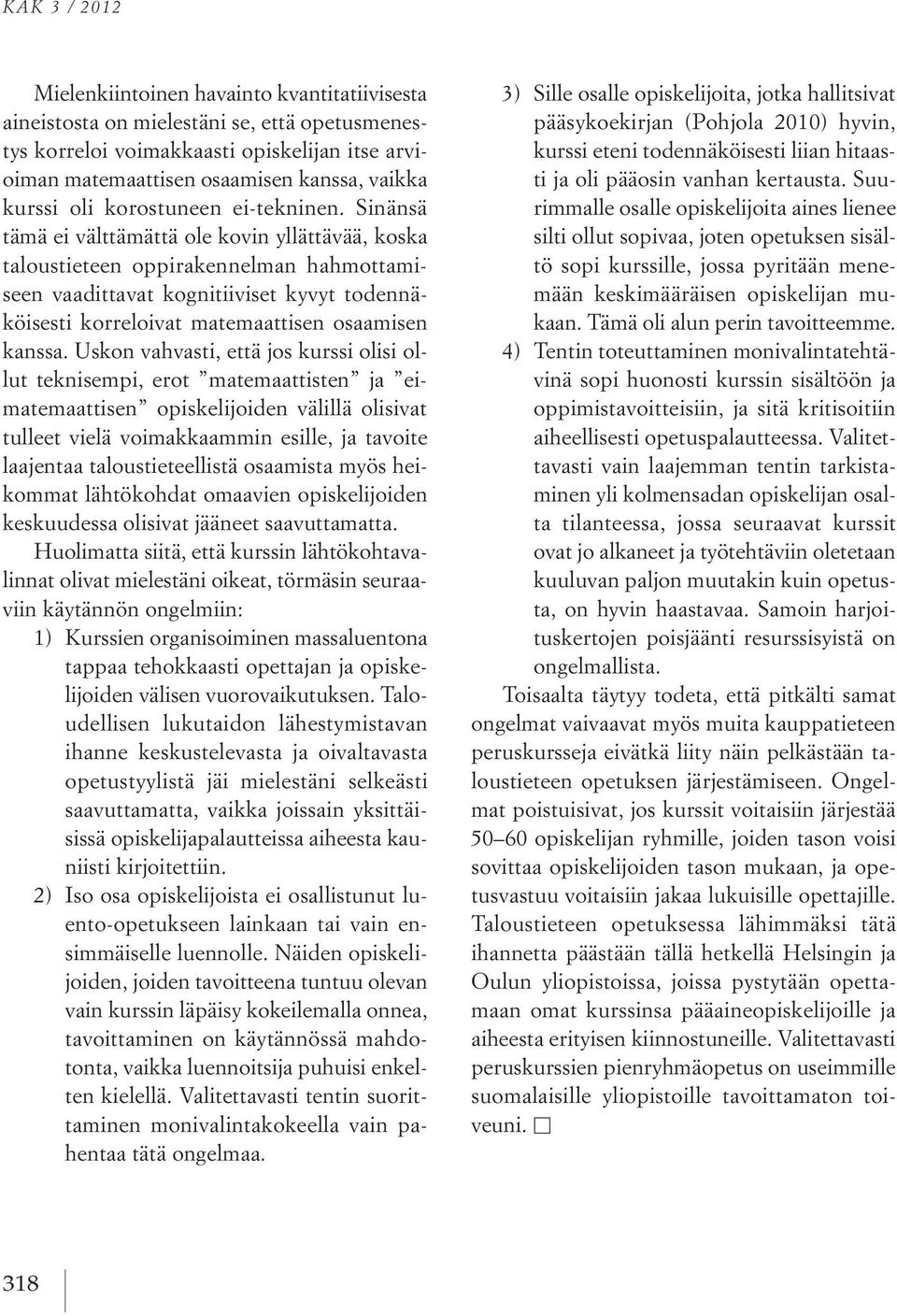 Sinänsä tämä ei välttämättä ole kovin yllättävää, koska taloustieteen oppirakennelman hahmottamiseen vaadittavat kognitiiviset kyvyt todennäköisesti korreloivat matemaattisen osaamisen kanssa.