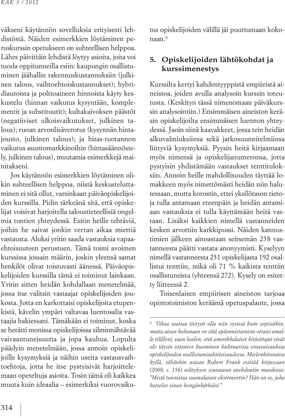 polttoaineen hinnoista käyty keskustelu (hinnan vaikutus kysyntään, komplementit ja substituutit); kultakaivoksen päästöt (negatiiviset ulkoisvaikutukset, julkinen talous); ruoan arvonlisäverotus