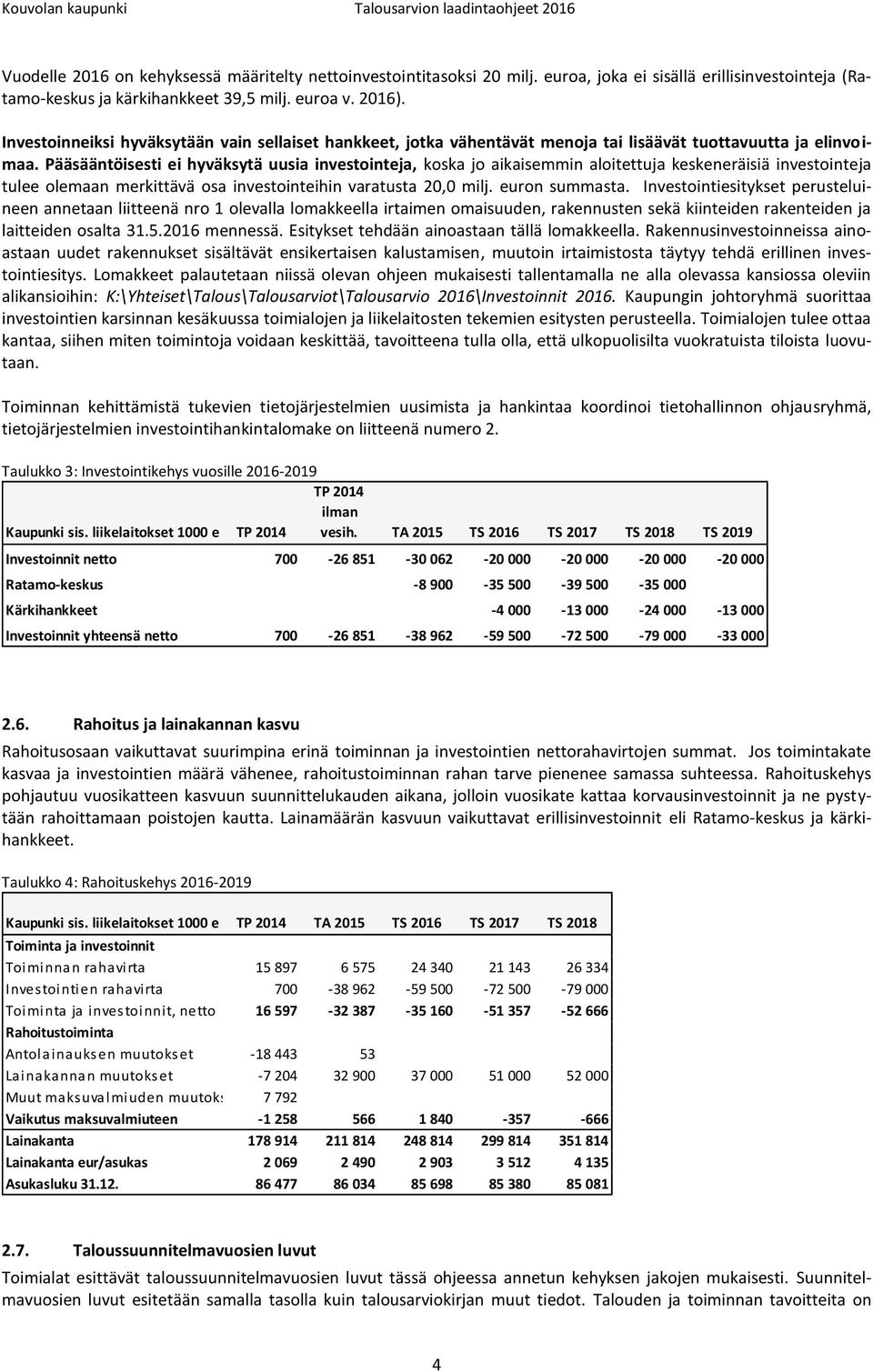Pääsääntöisesti ei hyväksytä uusia investointeja, koska jo aikaisemmin aloitettuja keskeneräisiä investointeja tulee olemaan merkittävä osa investointeihin varatusta 20,0 milj. euron summasta.