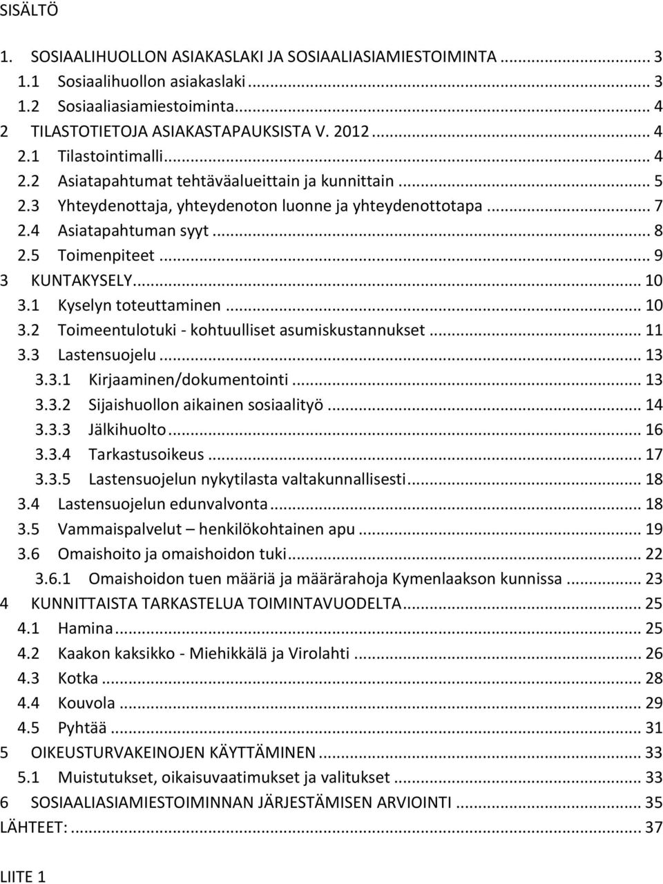 1 Kyselyn toteuttaminen... 10 3.2 Toimeentulotuki - kohtuulliset asumiskustannukset... 11 3.3 Lastensuojelu... 13 3.3.1 Kirjaaminen/dokumentointi... 13 3.3.2 Sijaishuollon aikainen sosiaalityö... 14 3.