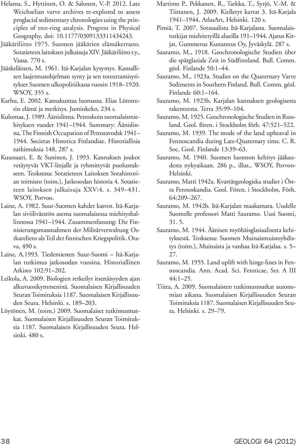 Jääskeläinen, M. 1961. Itä-Karjalan kysymys. Kansallisen laajennusohjelman synty ja sen toteuttamisyritykset Suomen ulkopolitiikassa vuosin 1918 1920. WSOY, 355 s. Karhu, E. 2002.