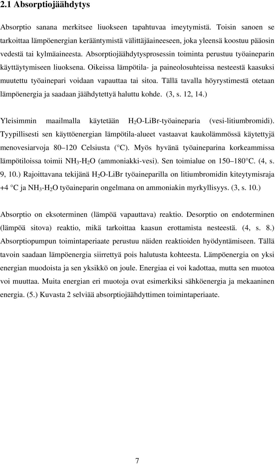 Absorptiojäähdytysprosessin toiminta perustuu työaineparin käyttäytymiseen liuoksena. Oikeissa lämpötila- ja paineolosuhteissa nesteestä kaasuksi muutettu työainepari voidaan vapauttaa tai sitoa.