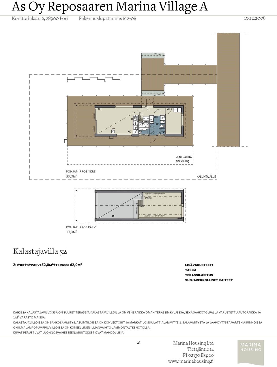 kalastajavilloilla on venepaikka oman terassin kyljessä, sekä sähkötolpalla varustettu autopaikka ja 5m 2 varasto maissa.