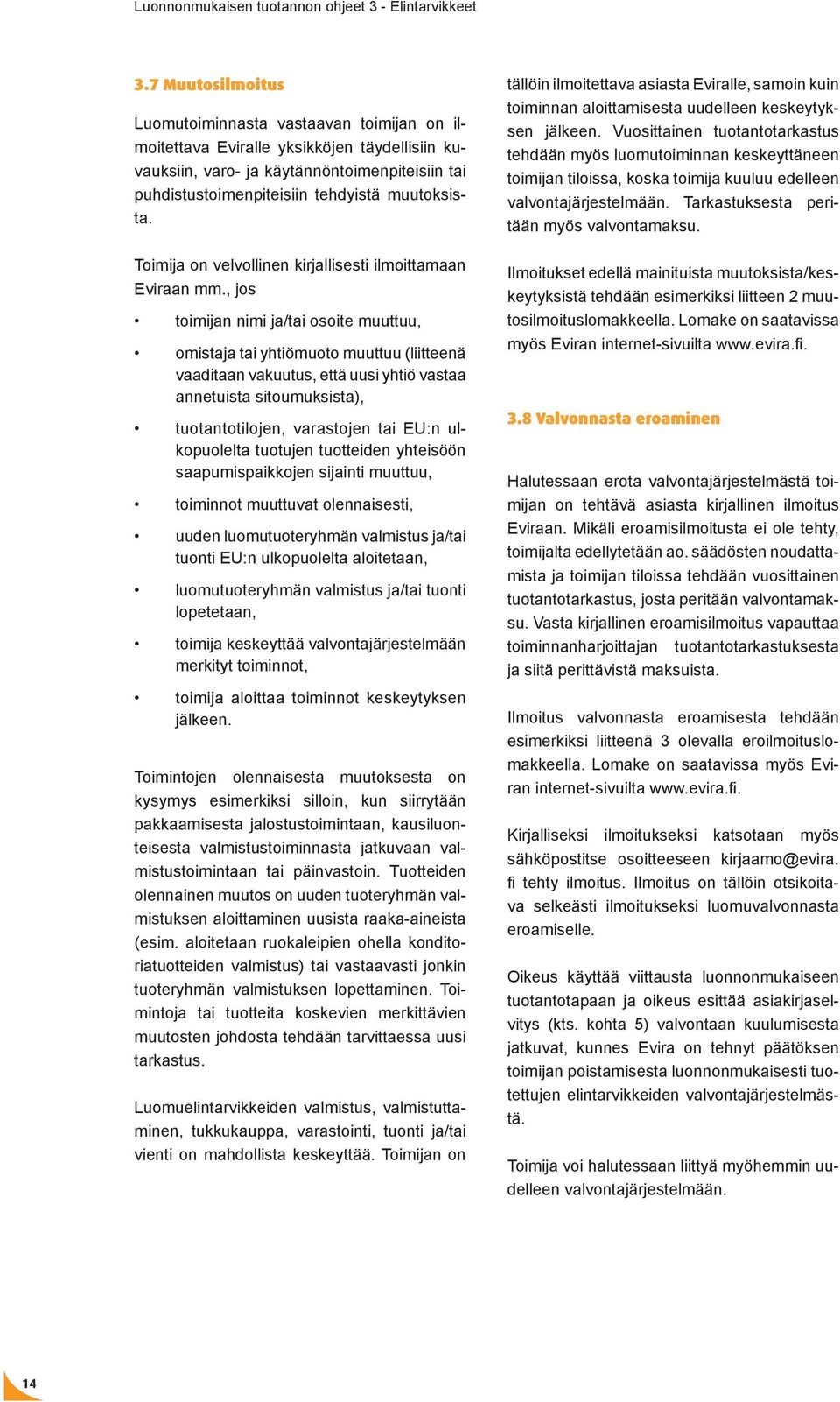 , jos toimijan nimi ja/tai osoite muuttuu, omistaja tai yhtiömuoto muuttuu (liitteenä vaaditaan vakuutus, että uusi yhtiö vastaa annetuista sitoumuksista), tuotantotilojen, varastojen tai EU:n