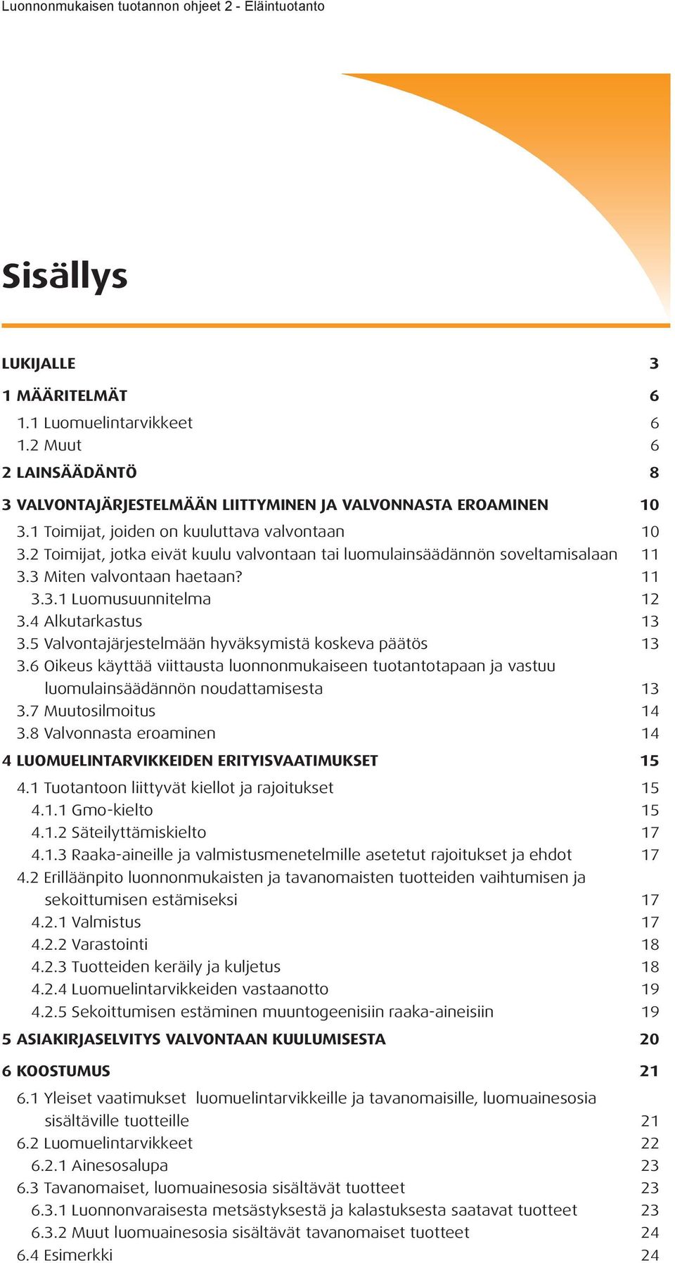 2 Toimijat, jotka eivät kuulu valvontaan tai luomulainsäädännön soveltamisalaan 11 3.3 Miten valvontaan haetaan? 11 3.3.1 Luomusuunnitelma 12 3.4 Alkutarkastus 13 3.