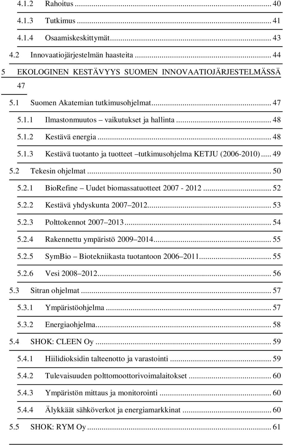 2 Tekesin ohjelmat... 50 5.2.1 BioRefine Uudet biomassatuotteet 2007-2012... 52 5.2.2 Kestävä yhdyskunta 2007 2012... 53 5.2.3 Polttokennot 2007 2013... 54 5.2.4 Rakennettu ympäristö 2009 2014... 55 5.