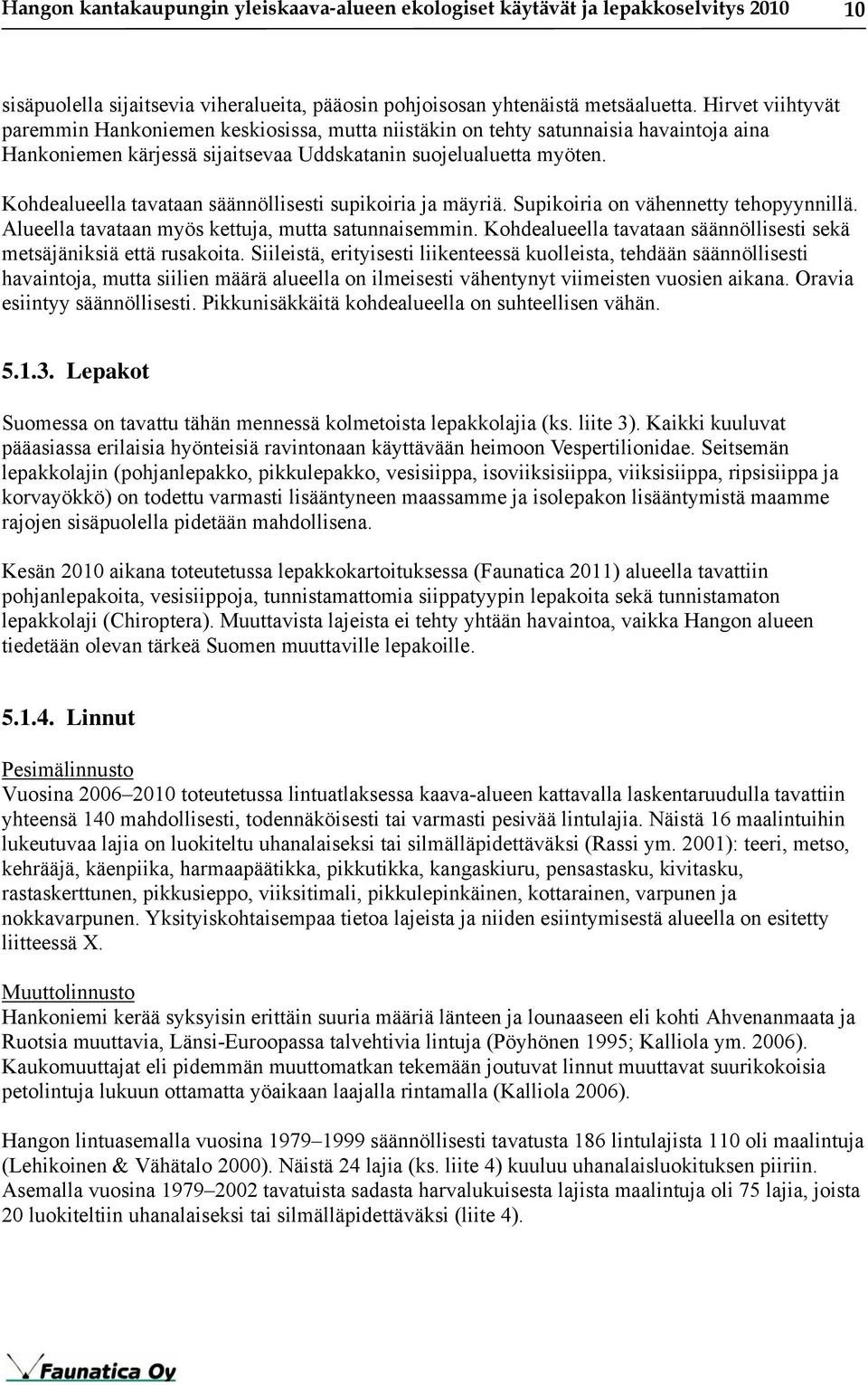 Kohdealueella tavataan säännöllisesti supikoiria ja mäyriä. Supikoiria on vähennetty tehopyynnillä. Alueella tavataan myös kettuja, mutta satunnaisemmin.